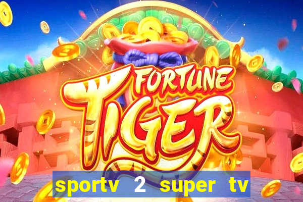 sportv 2 super tv ao vivo